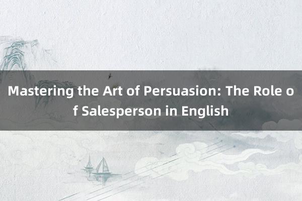 Mastering the Art of Persuasion: The Role of Salesperson in English